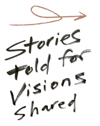 Handwriting that reads, "Stories told for visions shared"